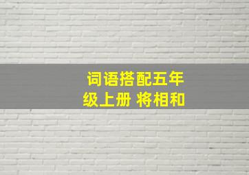 词语搭配五年级上册 将相和